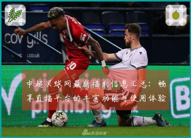 中超买球网最新福利信息汇总：畅享直播平台的丰富功能与使用体验