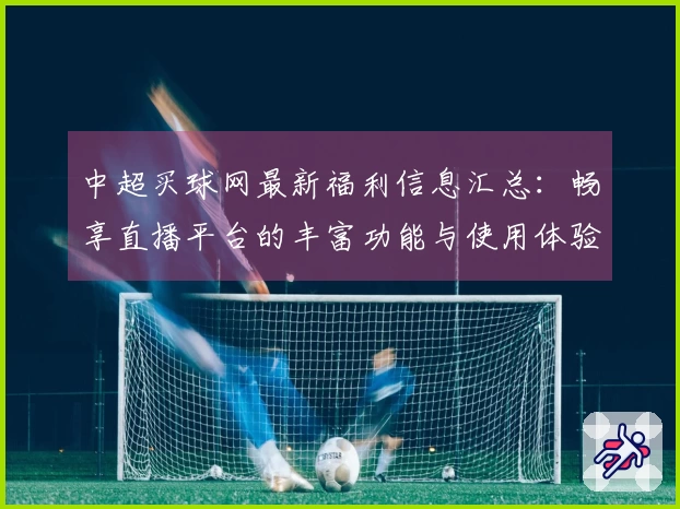 中超买球网最新福利信息汇总：畅享直播平台的丰富功能与使用体验