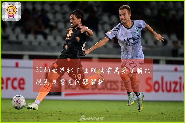 2026世界杯下注网站前需要了解的规则与常见问题解析