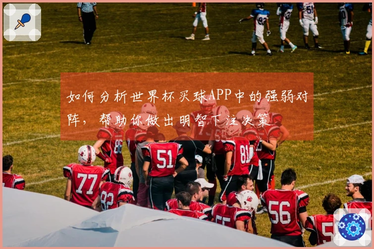 如何分析世界杯买球APP中的强弱对阵，帮助你做出明智下注决策