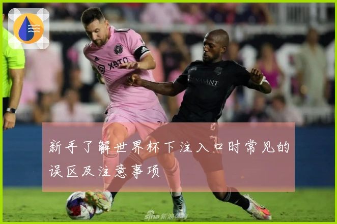 新手了解世界杯下注入口时常见的误区及注意事项