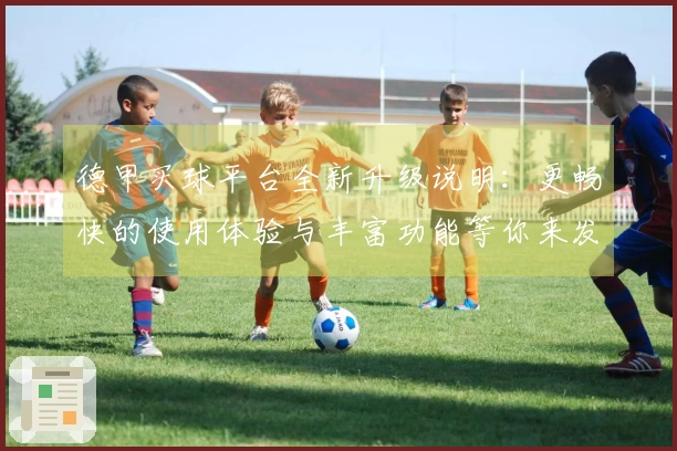 德甲买球平台全新升级说明：更畅快的使用体验与丰富功能等你来发现