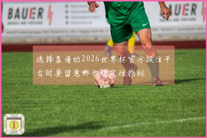 选择靠谱的2026世界杯官方投注平台时要留意哪些稳定性指标