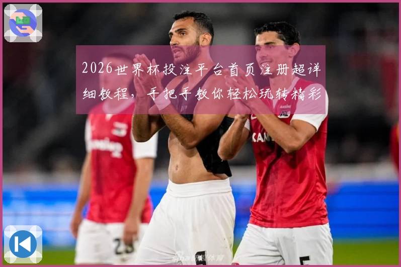 2026世界杯投注平台首页注册超详细教程，手把手教你轻松玩转精彩赛事！