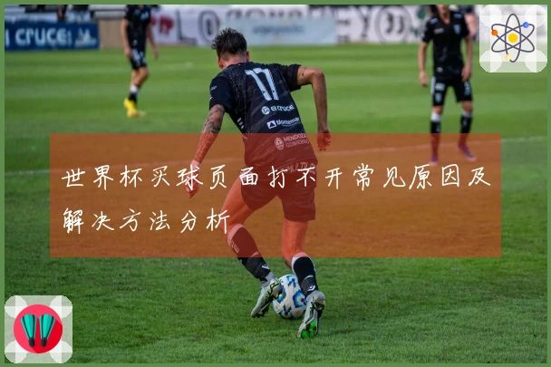 世界杯买球页面打不开常见原因及解决方法分析