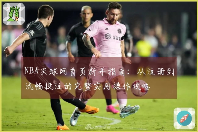 NBA买球网首页新手指南：从注册到流畅投注的完整实用操作攻略