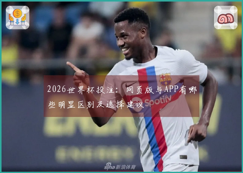 2026世界杯投注：网页版与APP有哪些明显区别及选择建议