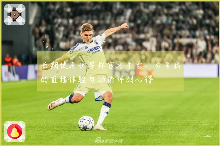 长期使用世界杯官方平台，分享我的直播体验与功能评测心得