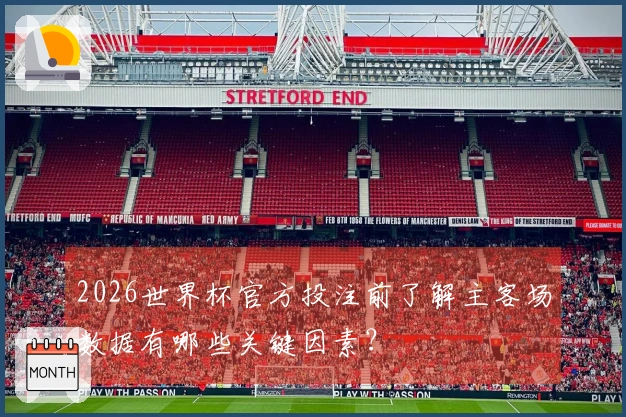 2026世界杯官方投注前了解主客场数据有哪些关键因素？