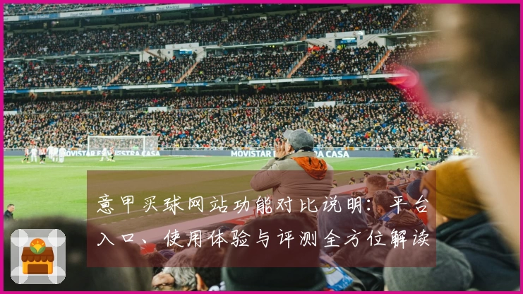 意甲买球网站功能对比说明：平台入口、使用体验与评测全方位解读