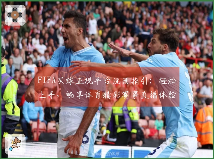 FIFA买球正规平台注册指引：轻松上手，畅享体育精彩赛事直播体验
