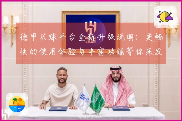 德甲买球平台全新升级说明：更畅快的使用体验与丰富功能等你来发现