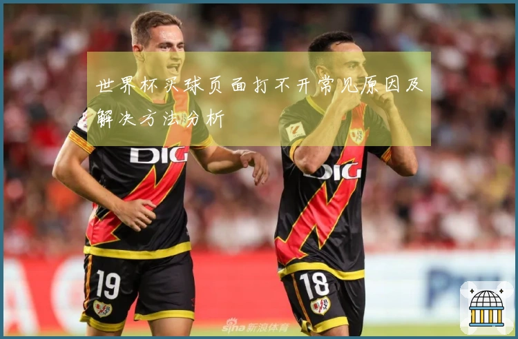 世界杯买球页面打不开常见原因及解决方法分析