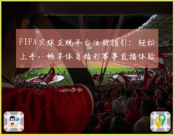 FIFA买球正规平台注册指引：轻松上手，畅享体育精彩赛事直播体验