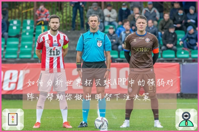 如何分析世界杯买球APP中的强弱对阵，帮助你做出明智下注决策