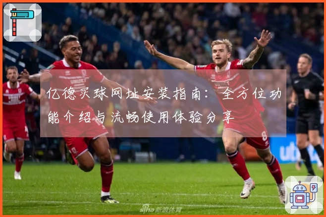 亿德买球网址安装指南：全方位功能介绍与流畅使用体验分享