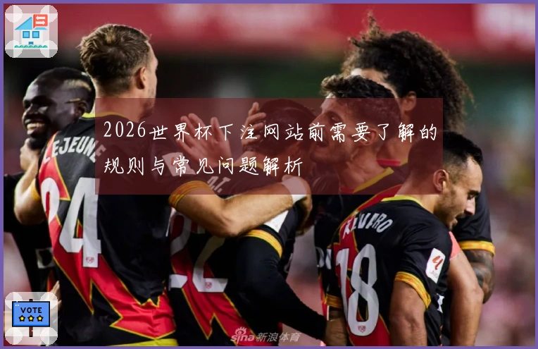 2026世界杯下注网站前需要了解的规则与常见问题解析