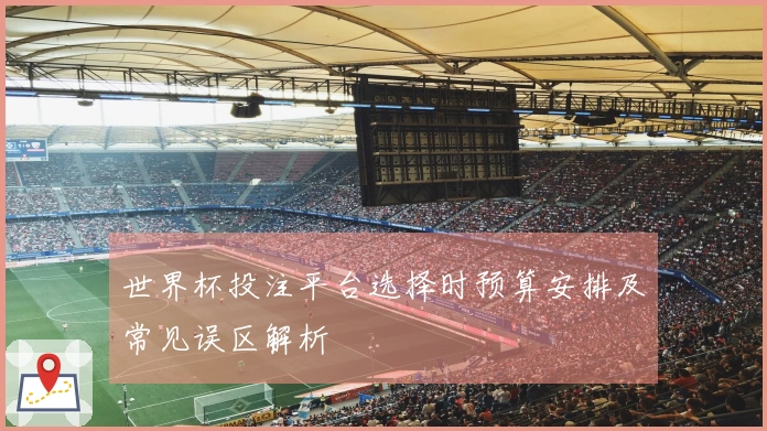 世界杯投注平台选择时预算安排及常见误区解析