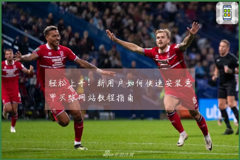 轻松上手！新用户如何快速安装意甲买球网站教程指南