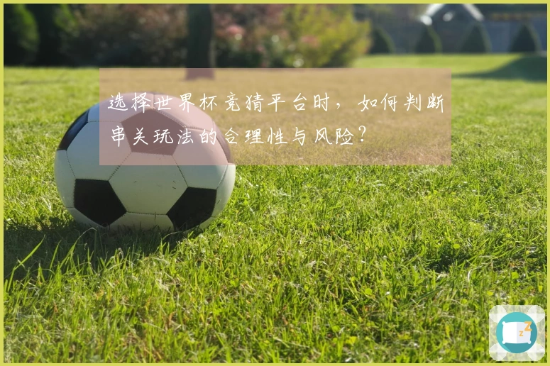 选择世界杯竞猜平台时，如何判断串关玩法的合理性与风险？
